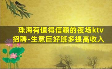 珠海有值得信赖的夜场ktv招聘-生意巨好班多提高收入